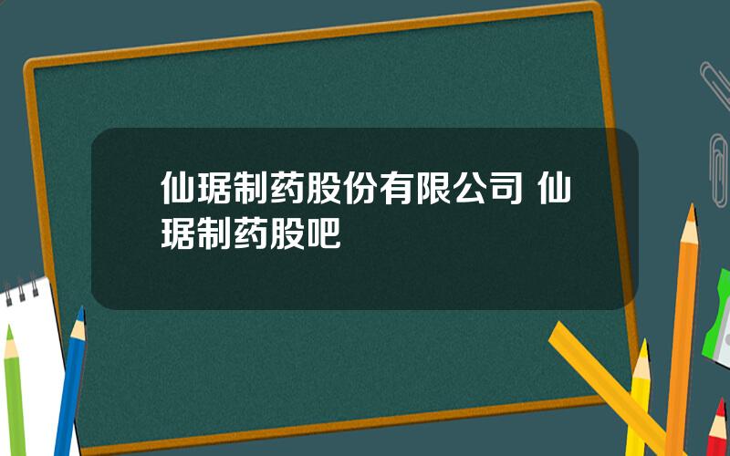 仙琚制药股份有限公司 仙琚制药股吧